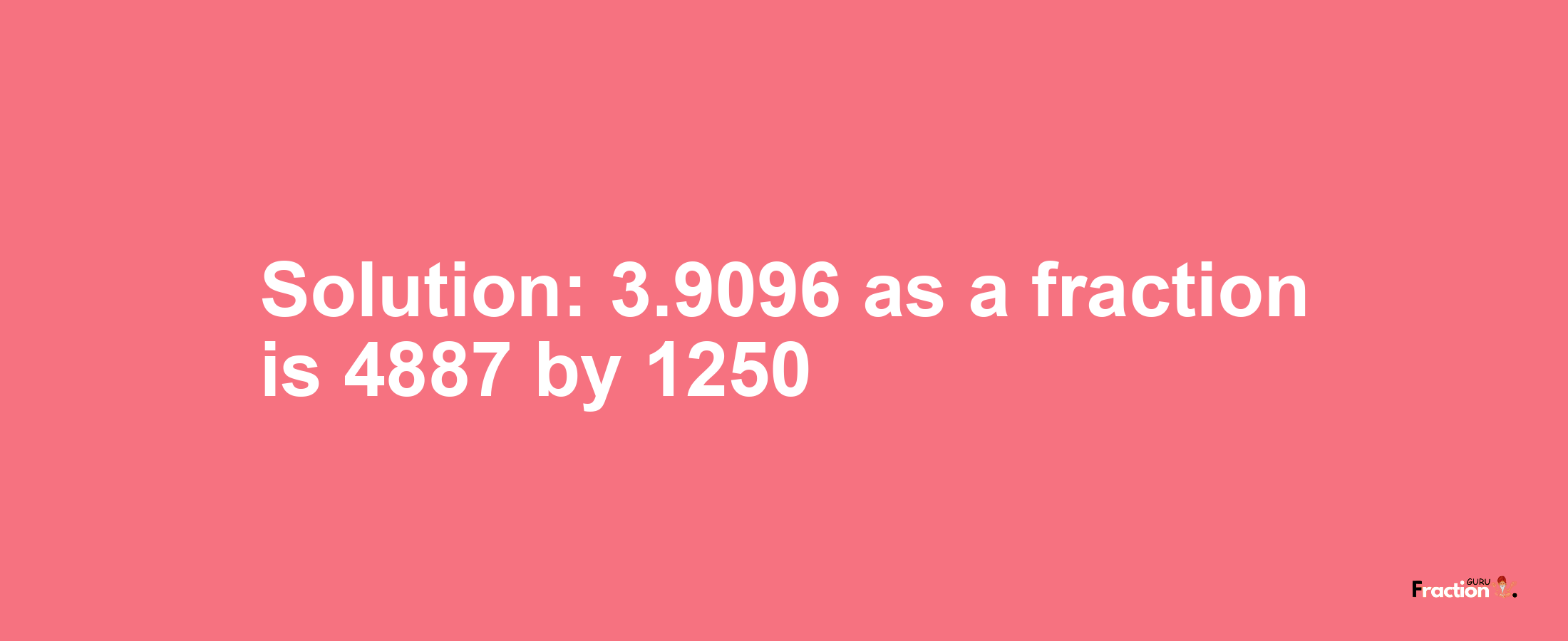 Solution:3.9096 as a fraction is 4887/1250